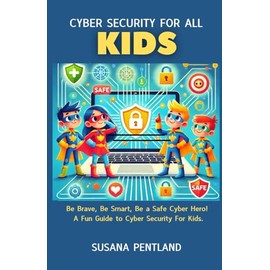 Cyber Security For All : Kids: Be Brave, Be Smart, Be a Safe Cyber Hero! A Fun Guide to Cyber Security For Kids.