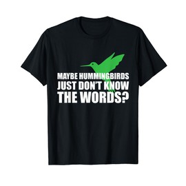 Maybe Hummingbirds Just Don't Know the Words Funny Shirt