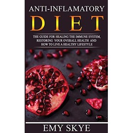 ANTI-INFLAMMATORY DIET: The guide for Healing the Immune System, Restoring your Overall Health and How to Live a Healthy Lifestyle