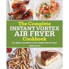 The Complete Instant Vortex Air Fryer Cookbook: Fry, Bake, and More in Your Instant Pot Air Fryer