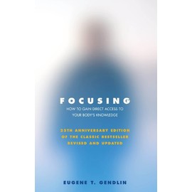 Focusing: How to Gain Direct Access to Your Body's Knowledge (25th Anniversary Edition of the Classic Bestseller Revised and Updated)