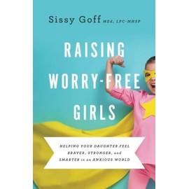 Raising Worry-Free Girls: Helping Your Daughter Feel Braver, Stronger, and Smarter in an Anxious World
