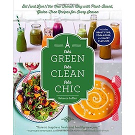 TrÃ¨s Green, TrÃ¨s Clean, TrÃ¨s Chic: Eat (and Live!) the New French Way with Plant-Based, Gluten-Free Recipes for Every Season