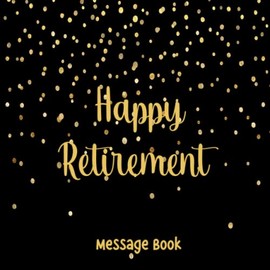 Happy Retirement Message Book: Retirement Party Gift | Retirement Guest Book to Sign Best Wishes for Family, Friends and Colleagues | Gold Keepsake ... and Women | Guest Book for Retirement Party