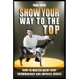 Show Your Way To The Top: How To Master Dairy Goat Showmanship And Impress Judges