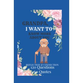 GRANDPA, I WANT TO KNOW MORE ABOUT YOU.: More than 120 Questions and 60 Quotes in A Grandfather's Legacy Prompt Journal to Share His Life & Love. ... your Grandpa and gauge how well you know him.