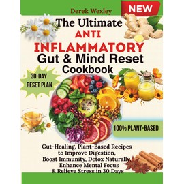 The Ultimate Anti-Inflammatory Gut & Mind Reset Cookbook: Gut-Healing, Plant-Based Recipes to Improve Digestion, Boost Immunity, Detox Naturally, Enhance Mental Focus & Relieve Stress in 30 Days