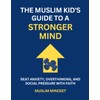 The Muslim Kid's Guide to a Stronger Mind: Beat Anxiety,