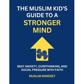 The Muslim Kid's Guide to a Stronger Mind: Beat Anxiety, Overthinking, and Social Pressure with Faith