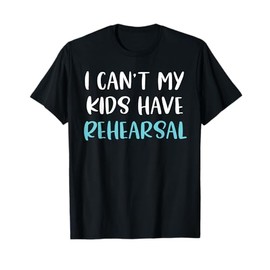Funny Theatre Mom I Can't My Kids Have Rehearsal Theatre Mom T-Shirt