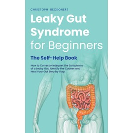 Leaky Gut Syndrome for Beginners - The Self-Help Book - How to Correctly Interpret the Symptoms of a Leaky Gut, Identify the Causes and Heal Your Gut Step by Step