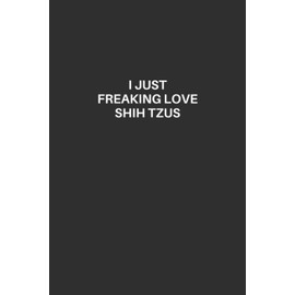 Shih Tzu Notebook: Shih Tzu Lined Notebook, Excellent Gift and Journal For Shih Tzu Lovers, Funny Quote Lined Notebook, Draw and Write Journal for ... Tzu Lovers, I Just Freaking Love Shih Tzus