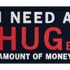 I Need A Hug Huge Amount of Money Patch Embroidered