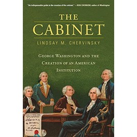The Cabinet: George Washington and the Creation of an American Institution