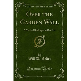 Over the Garden Wall: A Musical Burlesque in One Act (Classic Reprint)