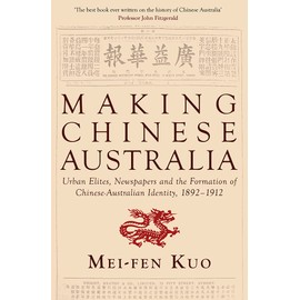 Making Chinese Australia: Urban Elites, Newspapers & Chinese-Australian Identity During Federation