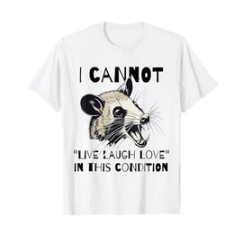 I Cannot Live Laugh Love In These Conditions - Funny Possum T-Shirt