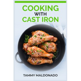 COOKING WITH CAST IRON: Delicious and Nutritious Recipes for Healthy Cooking with Cast Iron Skillets and Dutch Ovens (2023 Guide for Beginners)