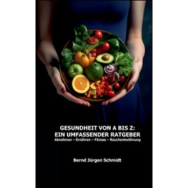 Gesundheit von A bis Z: Ein umfassender Ratgeber: Abnehmen Ernähren Fitness Rauchentwöhnung