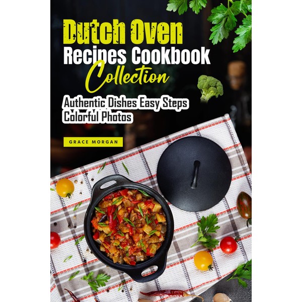 Dutch Oven Recipes Cookbook Collection: Authentic Dishes Easy Steps Colorful