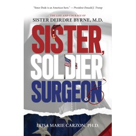 Sister, Soldier, Surgeon: The Life and Courage of Sister Deirdre Byrne, M.D.