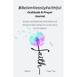 #RelentlesslyFaithful Gratitude & Prayer Journal: Building a relationship and strengthening your faith muscles while finding Jesus in those quiet & reflective moments