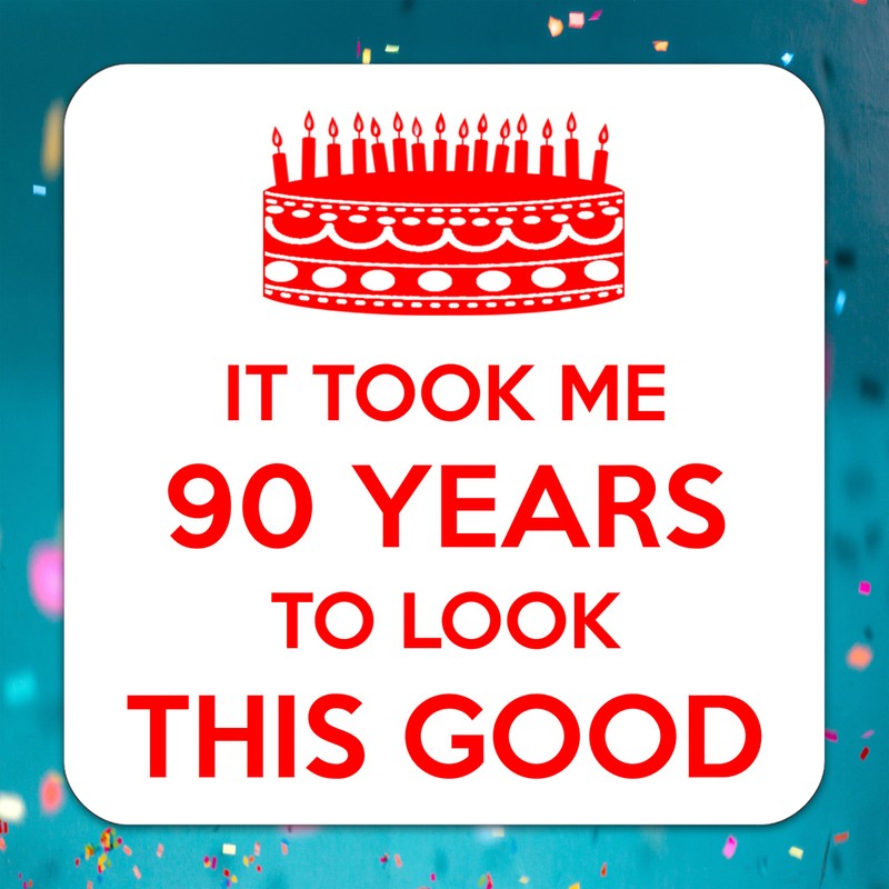 It Took Me 90 Years to Look This Good. 90th