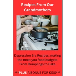 Recipes From Our Grandmothers: Depression Era Recipes, Making the Most of Your Food Budget - From Dumplings to Cakes ***Plus a Bonus For The Kids***