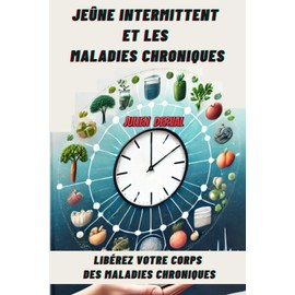  JEÛNE INTERMITTENT ET LES MALADIES CHRONIQUES: Libérez Votre Corps Des Maladies Chroniques (French Edition)