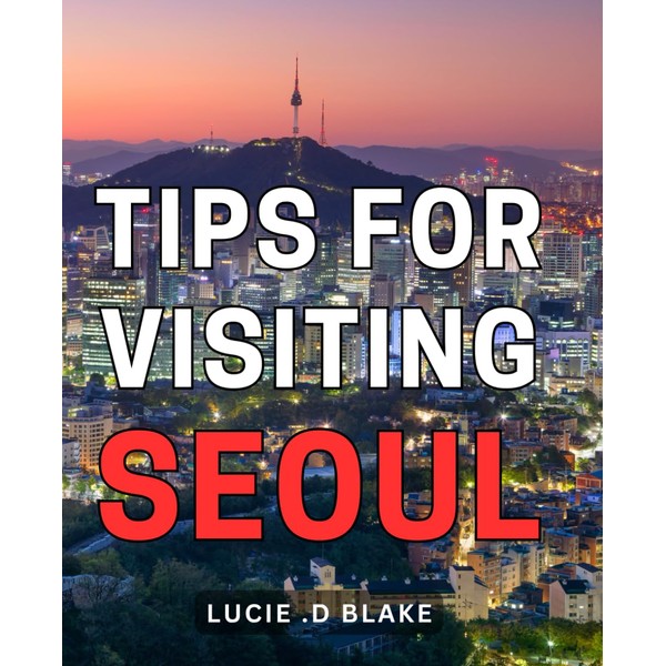 Tips For Visiting Seoul: The Ultimate Seoul Travel Guide: Insider