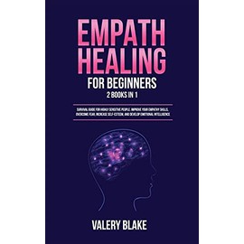 Empath Healing for Beginners: 2 Books in 1: Survival Guide for Highly Sensitive People. Improve Your Empathy Skills, Overcome Fear, Increase Self-Esteem, and Develop Emotional Intelligence