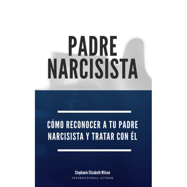Padre Narcisista: Cómo reconocer a tu padre narcisista y tratar