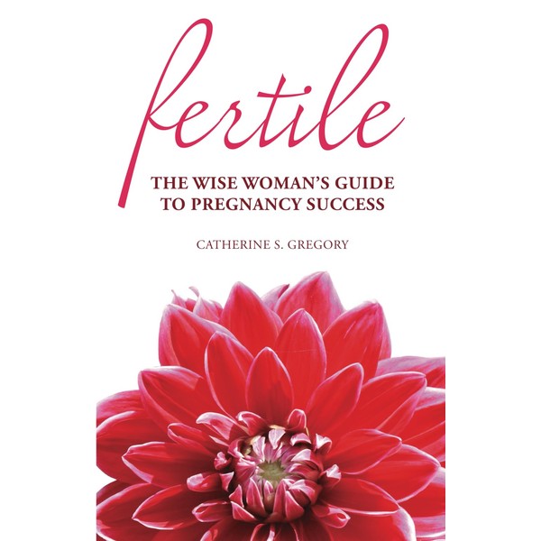 Fertile: The Wise Woman's Guide to Pregnancy Success