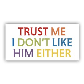 Magnetic Sticker Trust Me I Don't Like Him Either Magnet Anti Liberal Feminist Joke Humor Equality Social Justice Retro White for Bumper, Refrigerator, Cruise Door, Car, Truck 7.5x3.75in