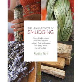The Healing Power of Smudging: Cleansing Rituals to Purify Your Home, Attract Positive Energy and Bring Peace into Your Life