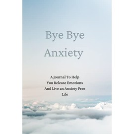 Bye Bye Anxiety: A Journal To Help You Release Emotions And Live an Anxiety Free Life
