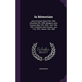 In Memoriam: Janes Crossen, March 9th, 1826 - December 9th, 1890; Margaret Jame Crossen, May 12th, 1832 - April 18th, 1901; Frederick John Crossen, June 11th, 1870 - March 14th, 1896